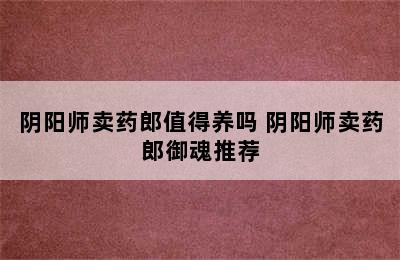 阴阳师卖药郎值得养吗 阴阳师卖药郎御魂推荐